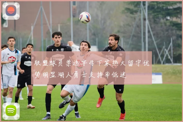 联盟球员票选字母下家热火留守优势明显湖人勇士支持率低迷
