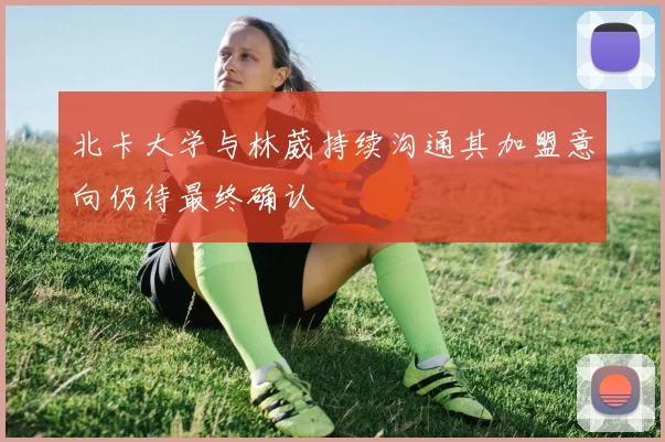 北卡大学与林葳持续沟通其加盟意向仍待最终确认
