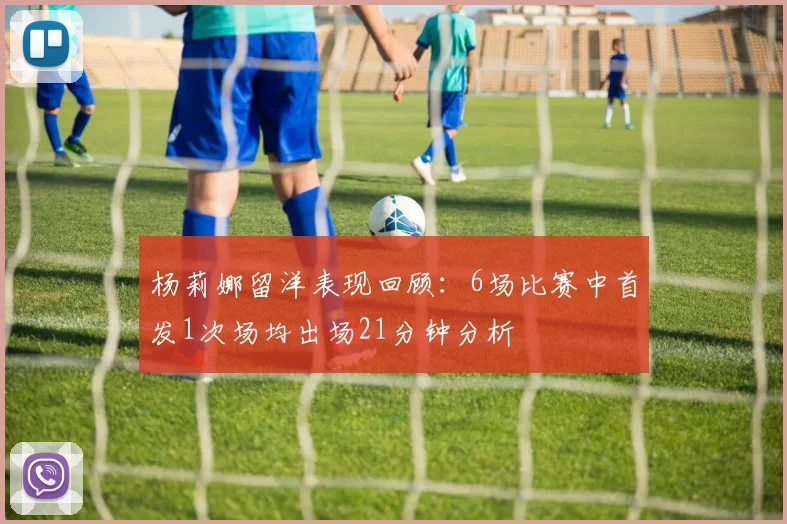 杨莉娜留洋表现回顾：6场比赛中首发1次场均出场21分钟分析