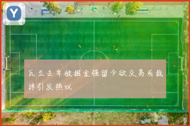 瓦兰去年被掘金强留今欲交易或裁掉引发热议